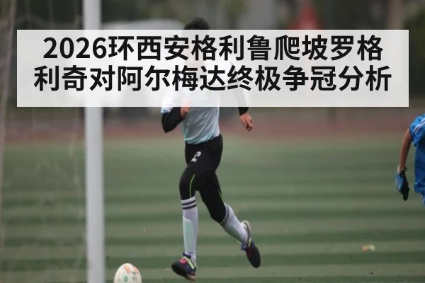 2026环西安格利鲁爬坡罗格利奇对阿尔梅达终极争冠分析 | kaiyun