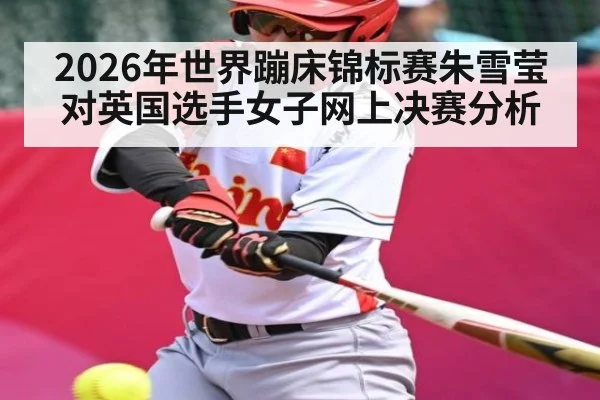 2026年世界蹦床锦标赛朱雪莹对英国选手女子网上决赛分析 | kaiyun