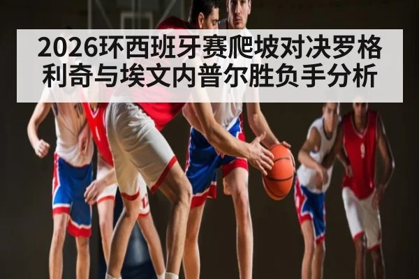2026环西班牙赛爬坡对决罗格利奇与埃文内普尔胜负手分析 | kaiyun