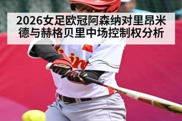 2026女足欧冠阿森纳对里昂米德与赫格贝里中场控制权分析 | kaiyun