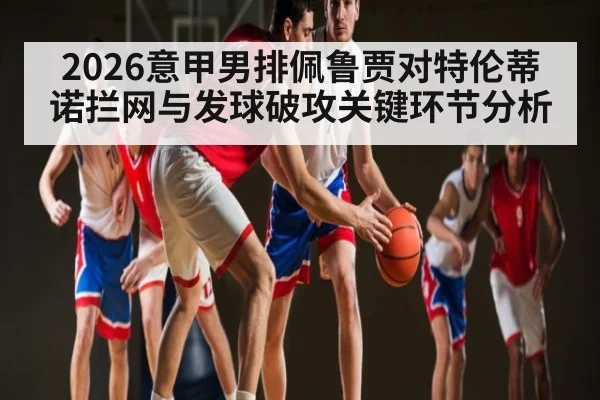 2026意甲男排佩鲁贾对特伦蒂诺拦网与发球破攻关键环节分析 | kaiyun